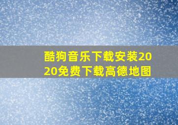 酷狗音乐下载安装2020免费下载高德地图