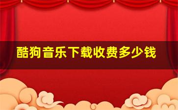 酷狗音乐下载收费多少钱