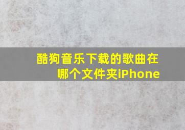 酷狗音乐下载的歌曲在哪个文件夹iPhone