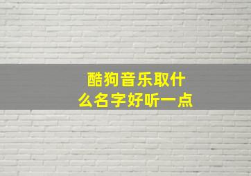 酷狗音乐取什么名字好听一点