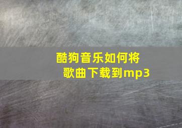 酷狗音乐如何将歌曲下载到mp3