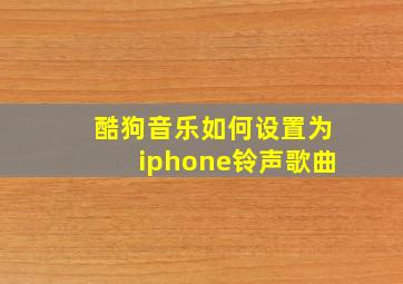 酷狗音乐如何设置为iphone铃声歌曲