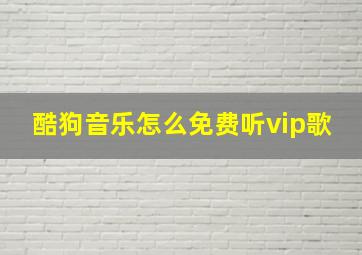 酷狗音乐怎么免费听vip歌