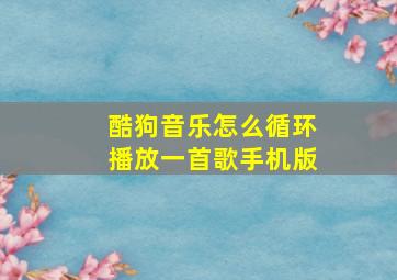 酷狗音乐怎么循环播放一首歌手机版