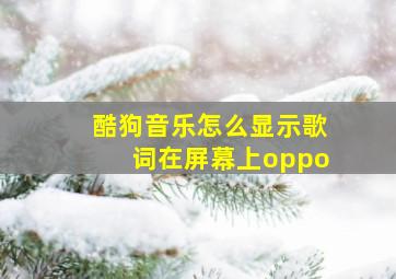 酷狗音乐怎么显示歌词在屏幕上oppo