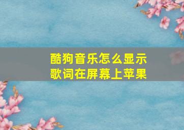 酷狗音乐怎么显示歌词在屏幕上苹果