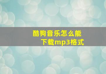 酷狗音乐怎么能下载mp3格式