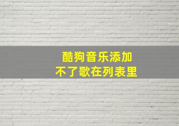 酷狗音乐添加不了歌在列表里