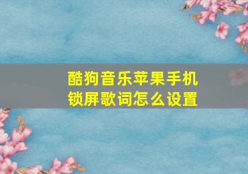 酷狗音乐苹果手机锁屏歌词怎么设置