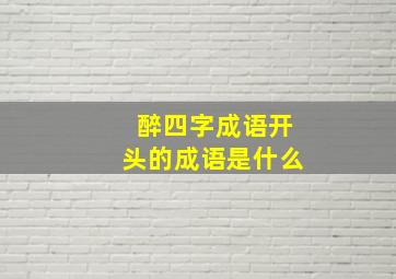 醉四字成语开头的成语是什么