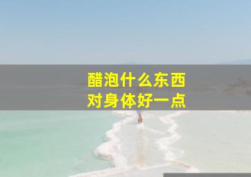 醋泡什么东西对身体好一点