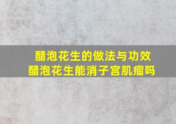 醋泡花生的做法与功效醋泡花生能消子宫肌瘤吗