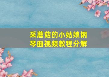 采蘑菇的小姑娘钢琴曲视频教程分解