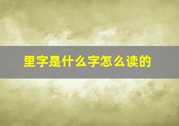 里字是什么字怎么读的