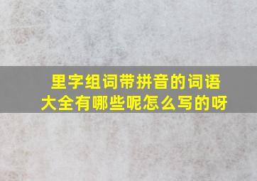 里字组词带拼音的词语大全有哪些呢怎么写的呀