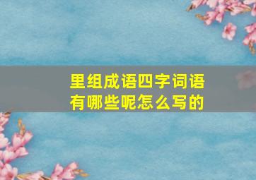 里组成语四字词语有哪些呢怎么写的