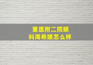 重医附二院眼科周希媛怎么样