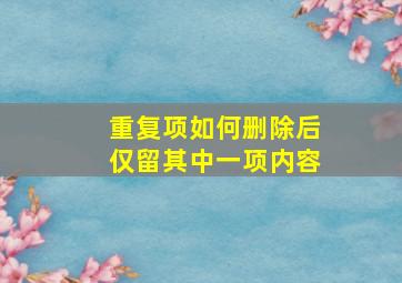 重复项如何删除后仅留其中一项内容