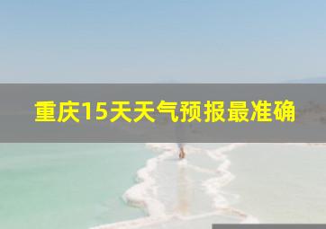 重庆15天天气预报最准确