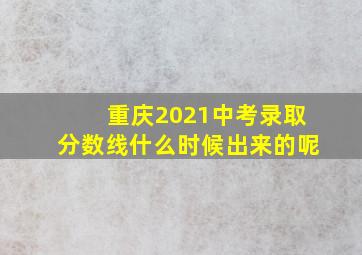 重庆2021中考录取分数线什么时候出来的呢