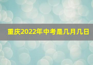 重庆2022年中考是几月几日