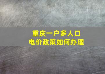 重庆一户多人口电价政策如何办理