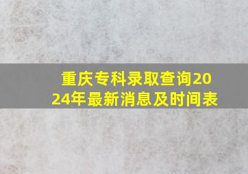 重庆专科录取查询2024年最新消息及时间表