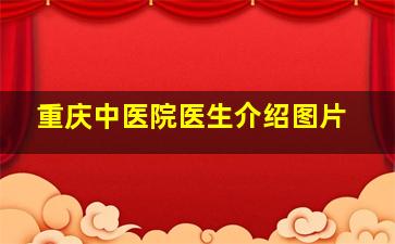 重庆中医院医生介绍图片