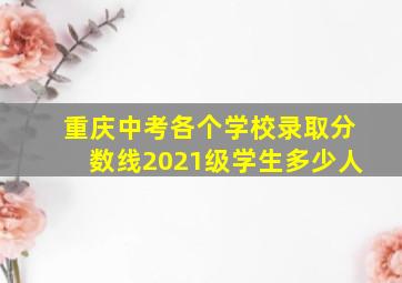 重庆中考各个学校录取分数线2021级学生多少人