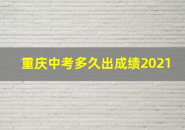 重庆中考多久出成绩2021