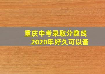 重庆中考录取分数线2020年好久可以查