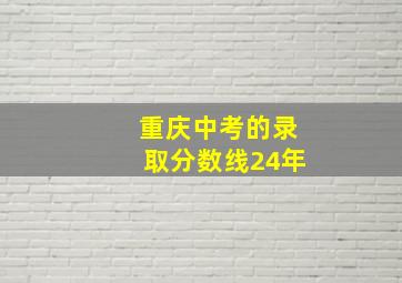 重庆中考的录取分数线24年