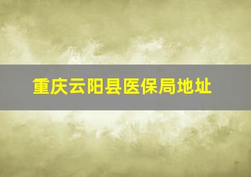 重庆云阳县医保局地址