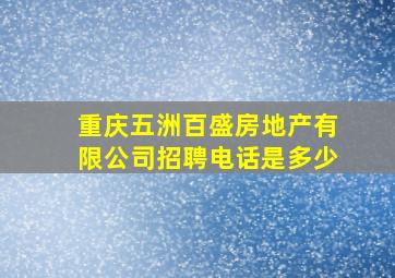 重庆五洲百盛房地产有限公司招聘电话是多少