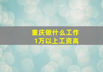 重庆做什么工作1万以上工资高