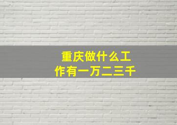 重庆做什么工作有一万二三千