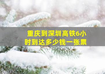 重庆到深圳高铁6小时到达多少钱一张票