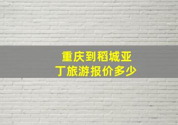 重庆到稻城亚丁旅游报价多少