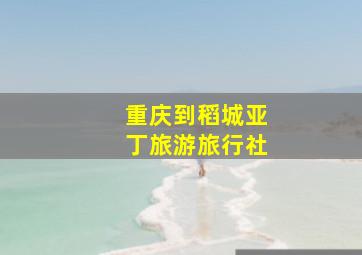 重庆到稻城亚丁旅游旅行社