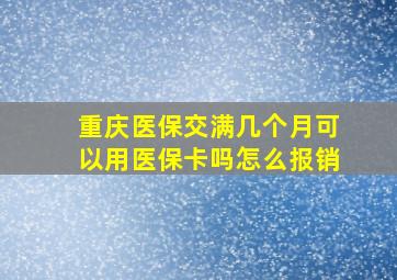 重庆医保交满几个月可以用医保卡吗怎么报销