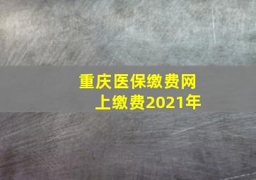 重庆医保缴费网上缴费2021年