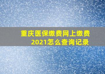 重庆医保缴费网上缴费2021怎么查询记录