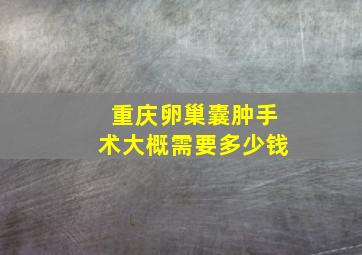 重庆卵巢囊肿手术大概需要多少钱