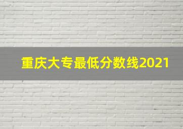 重庆大专最低分数线2021