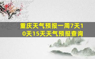 重庆天气预报一周7天10天15天天气预报查询