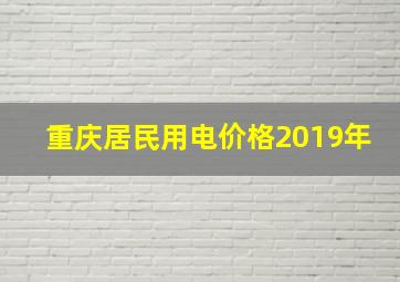 重庆居民用电价格2019年