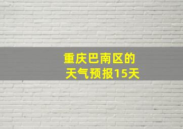 重庆巴南区的天气预报15天