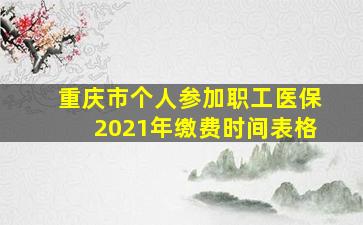 重庆市个人参加职工医保2021年缴费时间表格