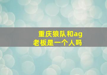 重庆狼队和ag老板是一个人吗