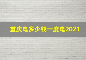 重庆电多少钱一度电2021